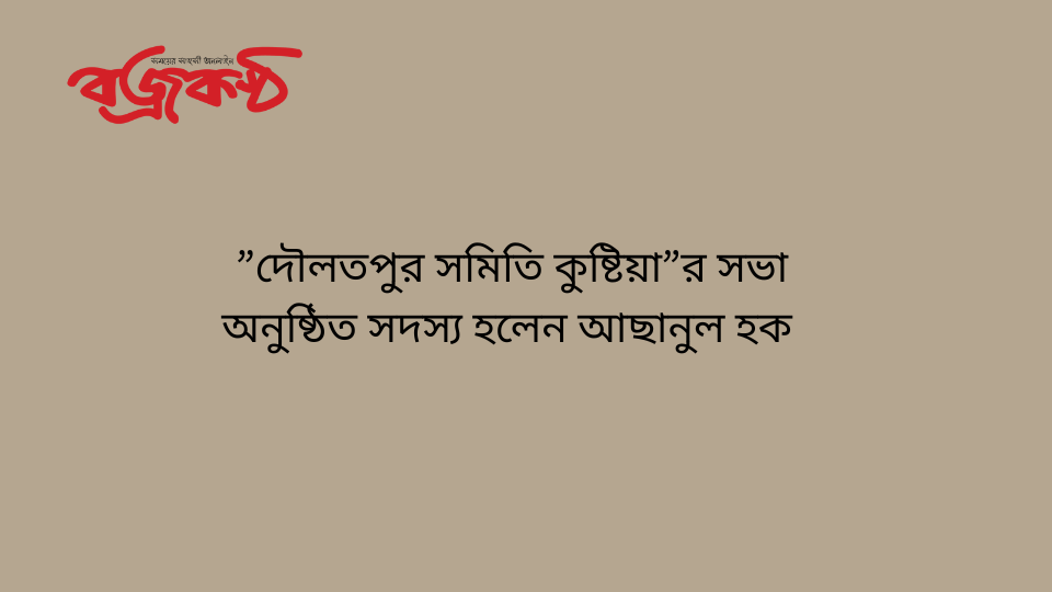 ”দৌলতপুর সমিতি কুষ্টিয়া”র সভা অনুষ্ঠিত সদস্য হলেন আছানুল হক