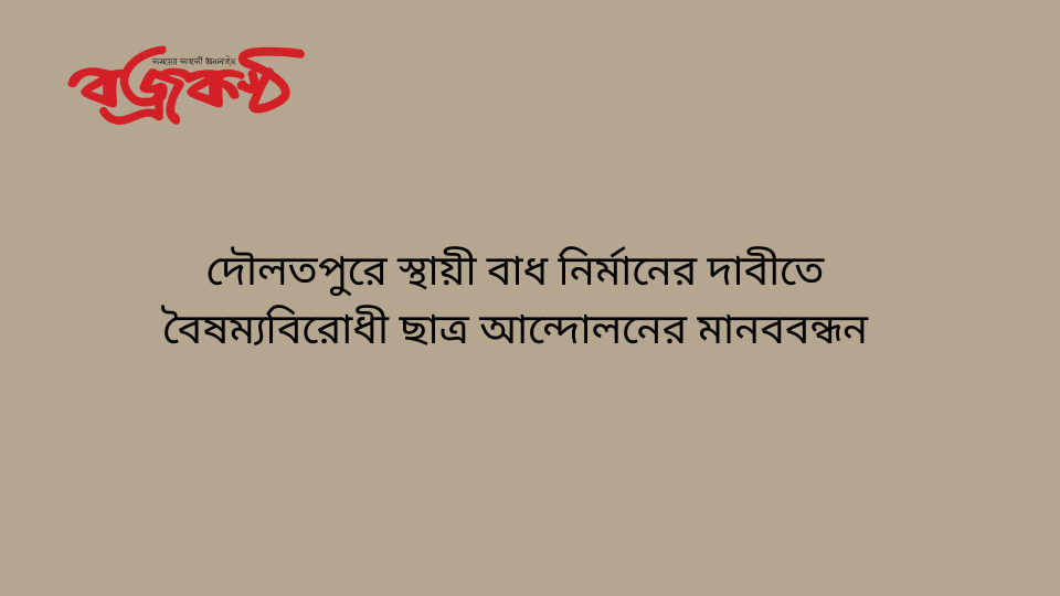 দৌলতপুরে স্থায়ী বাধ নির্মানের দাবীতে বৈষম্যবিরোধী ছাত্র আন্দোলনের মানববন্ধন