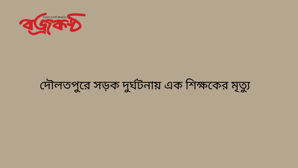 দৌলতপুরে সড়ক দুর্ঘটনায় এক শিক্ষকের মৃত্যু