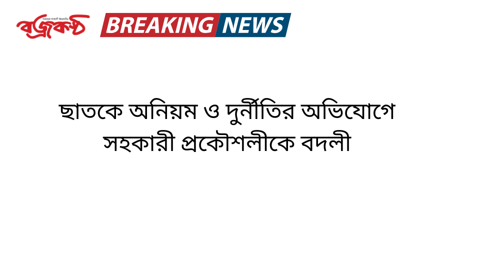 ছাত‌কে অনিয়ম ও দুর্নীতির অভিযোগে সহকারী প্রকৌশলীকে বদলী