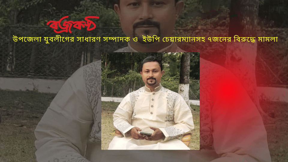 উপজেলা যুবলীগের সাধারণ সম্পাদক ও  ইউপি চেয়ারম্যানসহ ৭জনের বিরুদ্ধে মামলা