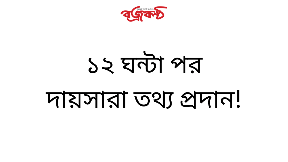 ১২ ঘন্টা পর দায়সারা তথ্য প্রদান!