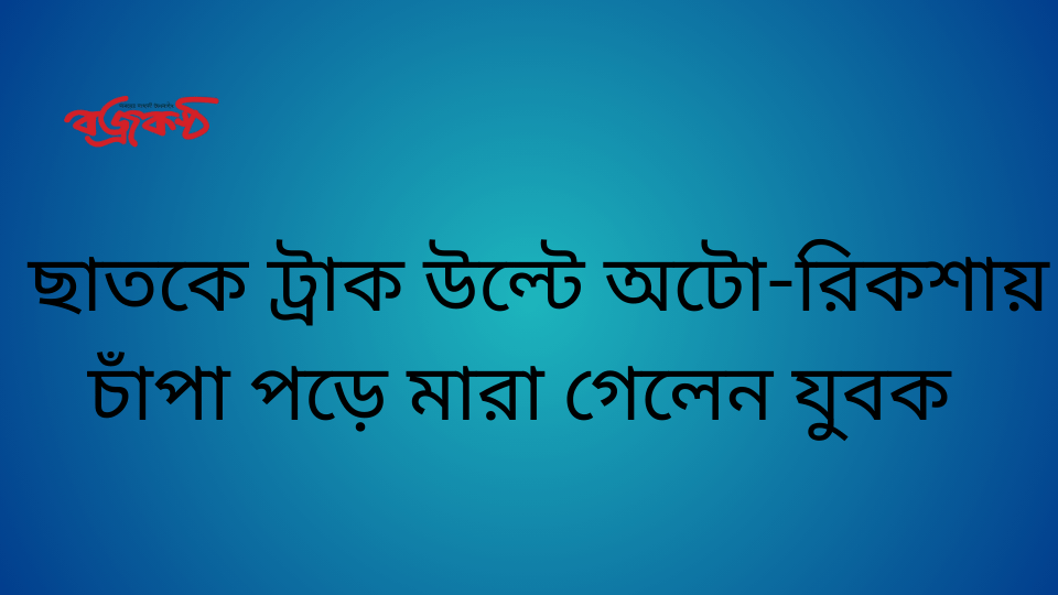 ছাতকে ট্রাক উল্টে অটো-রিকশায় চাঁপা পড়ে মারা গেলেন যুবক