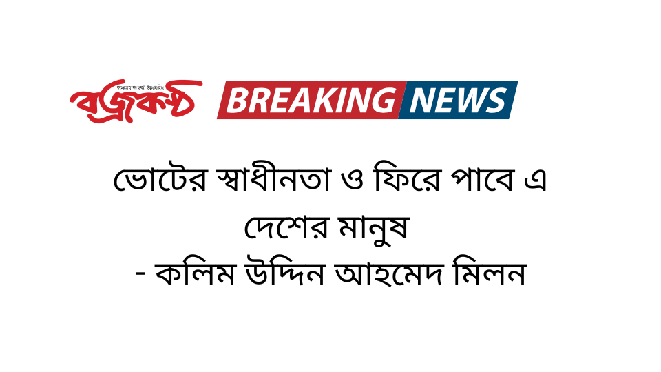 ভোটের স্বাধীনতা ও ফিরে পাবে এ দেশের মানুষ - কলিম উদ্দিন আহমেদ মিলন