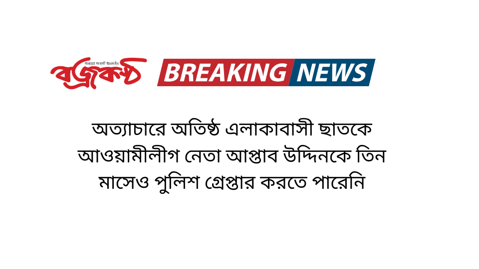 অত্যাচারে অতিষ্ঠ এলাকাবাসী ছাতকে আওয়ামীলীগ নেতা আপ্তাব উদ্দিনকে তিন মাসেও পুলিশ গ্রেপ্তার করতে পারেনি