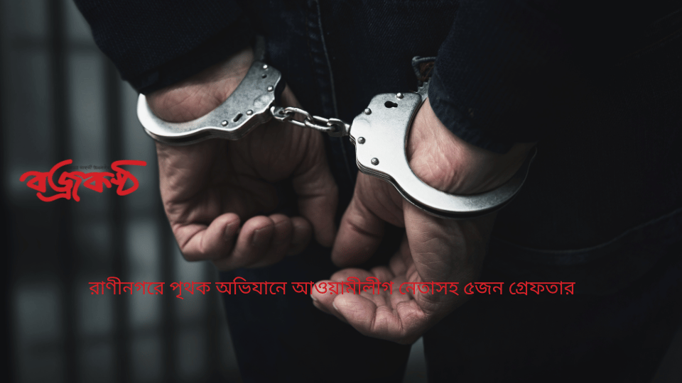 রাণীনগরে পৃথক অভিযানে আওয়ামীলীগ নেতাসহ ৫জন গ্রেফতার