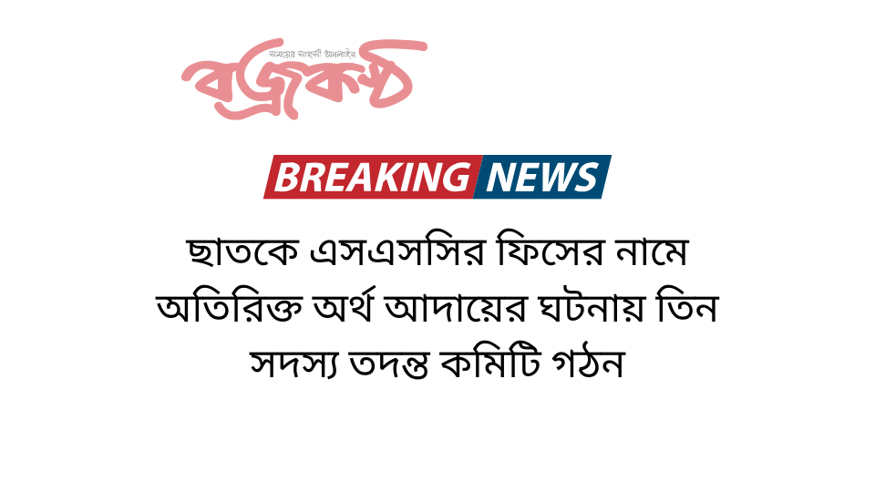 ছাতকে এসএসসির ফিসের নামে অতিরিক্ত অর্থ আদায়ের ঘটনায় তিন সদস্য তদন্ত কমিটি গঠন