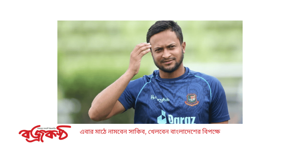 এবার মাঠে নামবেন সাকিব, খেলবেন বাংলাদেশের বিপক্ষে