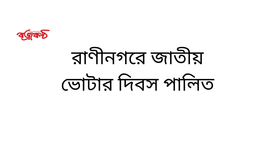 রাণীনগরে জাতীয় ভোটার দিবস পালিত