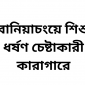 বানিয়াচংয়ে শিশু ধর্ষণ চেষ্টাকারী কারাগারে