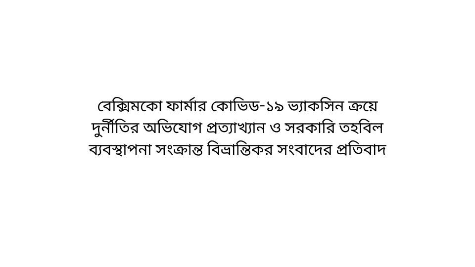 বেক্সিমকো ফার্মার কোভিড-১৯ ভ্যাকসিন ক্রয়ে দুর্নীতির অভিযোগ প্রত্যাখ্যান ও সরকারি তহবিল ব্যবস্থাপনা সংক্রান্ত বিভ্রান্তিকর সংবাদের প্রতিবাদ