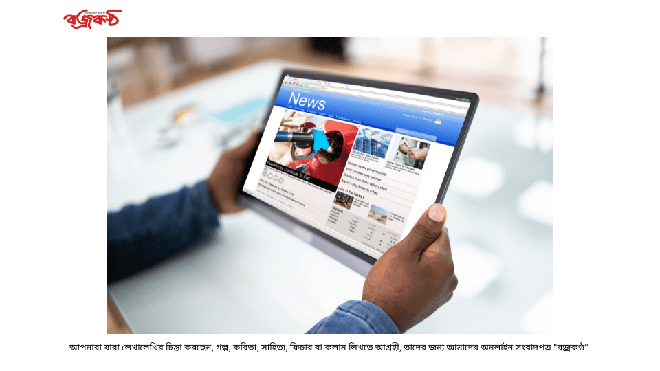 আপনারা যারা লেখালেখির চিন্তা করছেন, গল্প, কবিতা, সাহিত্য, ফিচার বা কলাম লিখতে আগ্রহী, তাদের জন্য আমাদের অনলাইন সংবাদপত্র “বজ্রকণ্ঠ”